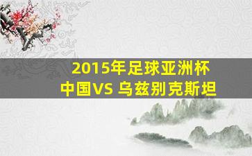 2015年足球亚洲杯 中国VS 乌兹别克斯坦